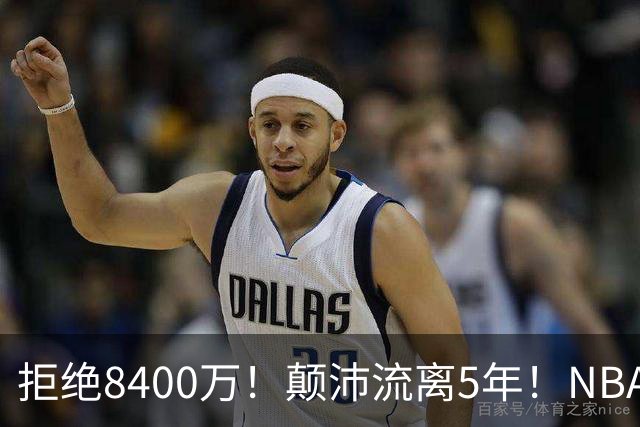 拒绝8400万！颠沛流离5年！NBA历史第二流浪汉